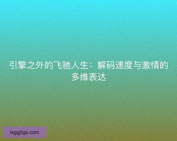 引擎之外的飞驰人生：解码速度与激情的多维表达