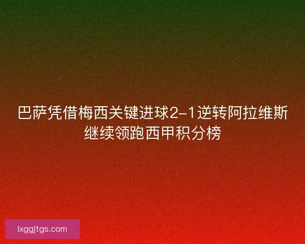 巴萨凭借梅西关键进球2-1逆转阿拉维斯继续领跑西甲积分榜