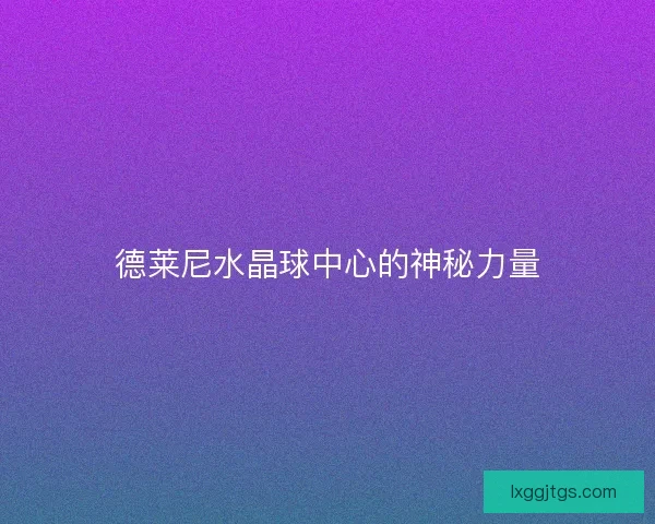 德莱尼水晶球中心的神秘力量