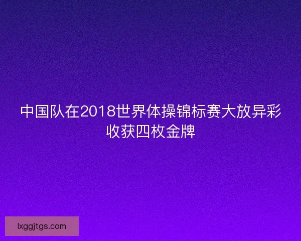 中国队在2018世界体操锦标赛大放异彩收获四枚金牌