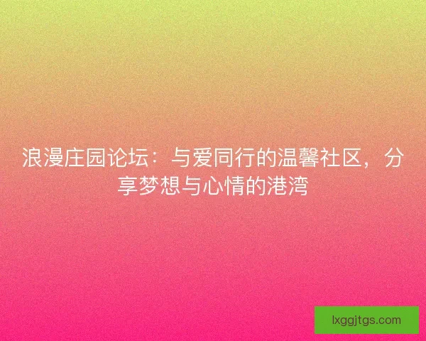 浪漫庄园论坛：与爱同行的温馨社区，分享梦想与心情的港湾