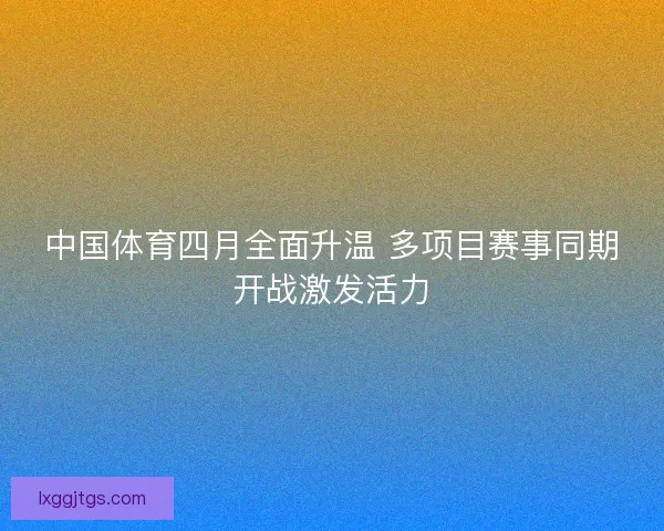 中国体育四月全面升温 多项目赛事同期开战激发活力