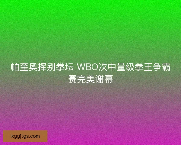 帕奎奥挥别拳坛 WBO次中量级拳王争霸赛完美谢幕