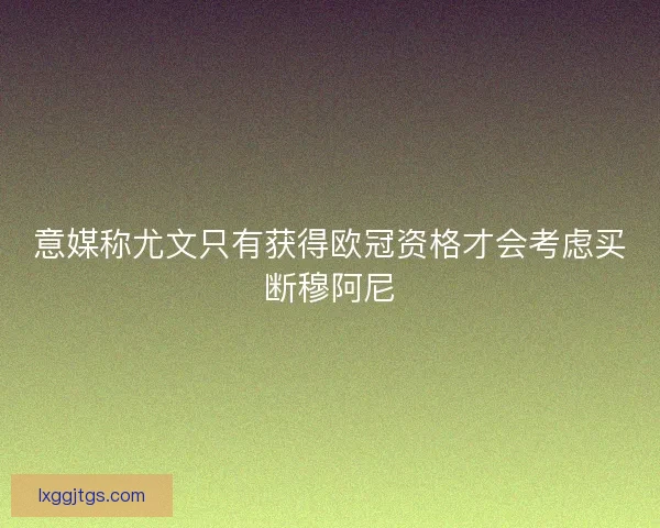 意媒称尤文只有获得欧冠资格才会考虑买断穆阿尼