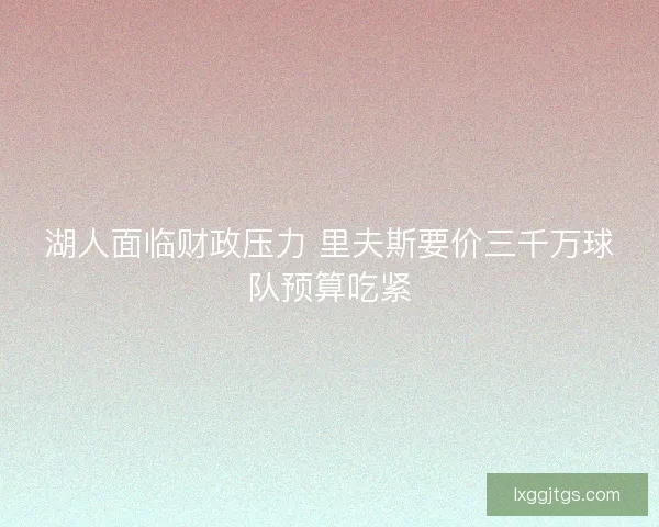 湖人面临财政压力 里夫斯要价三千万球队预算吃紧