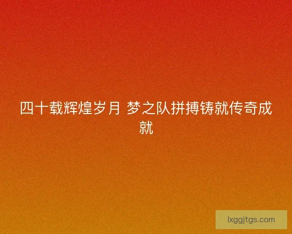 四十载辉煌岁月 梦之队拼搏铸就传奇成就