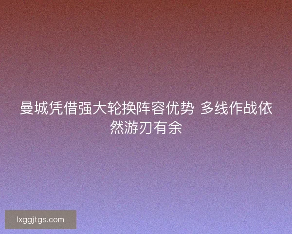 曼城凭借强大轮换阵容优势 多线作战依然游刃有余