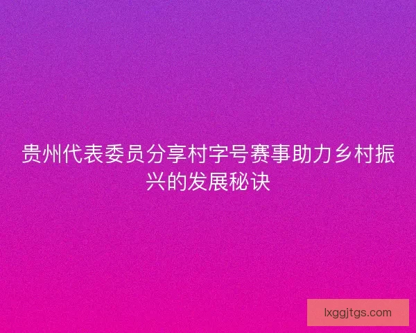 贵州代表委员分享村字号赛事助力乡村振兴的发展秘诀