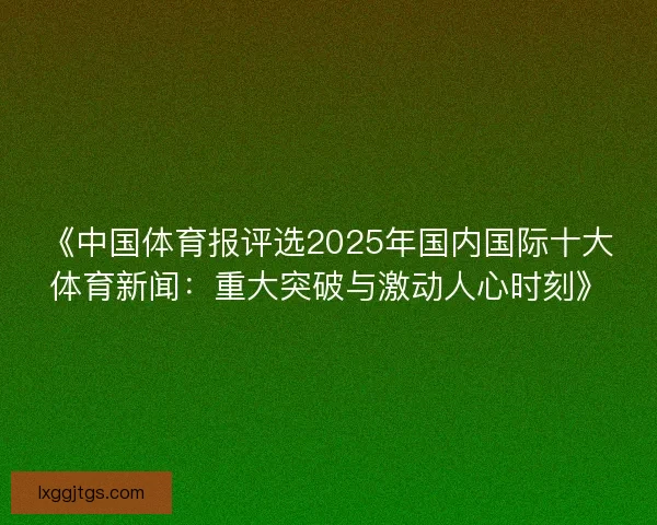 《中国体育报评选2025年国内国际十大体育新闻：重大突破与激动人心时刻》